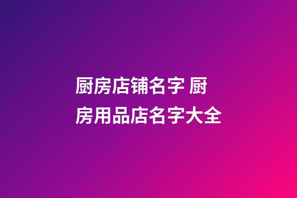 厨房店铺名字 厨房用品店名字大全-第1张-店铺起名-玄机派